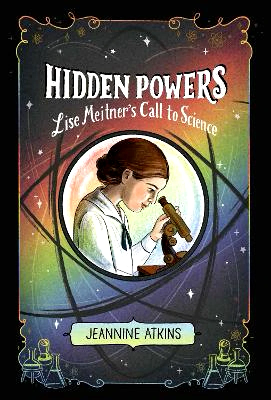 Atheneum Books for Young Readers Hidden Powers: Lise Meitner's Call to Science Jeannine Atkins Atheneum Books for Young Readers 0330