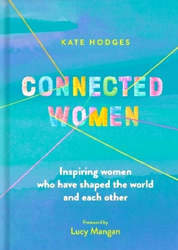 White Lion Publishing Connected Women: Inspiring women who have shaped the world and each other Kate Hodges White Lion Publishing 0309