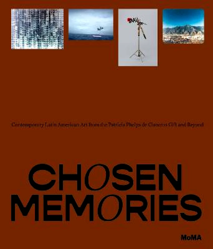 Museum of Modern Art Chosen Memories: Contemporary Latin American Art from the Patricia Phelps de Cisneros Gift and Beyond Ines Katzenstein Museum of Modern Art Hardback 2023