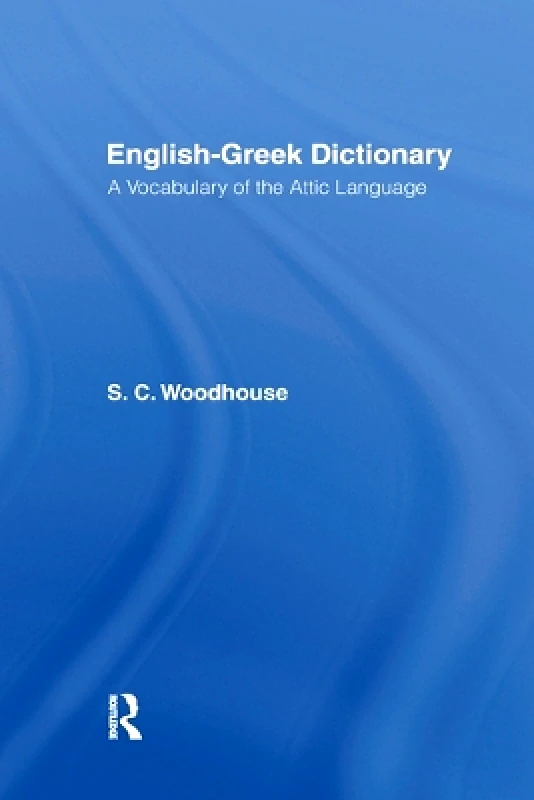 Routledge English-Greek Dictionary: A Vocabulary of the Attic Language S. C. Woodhouse Routledge
