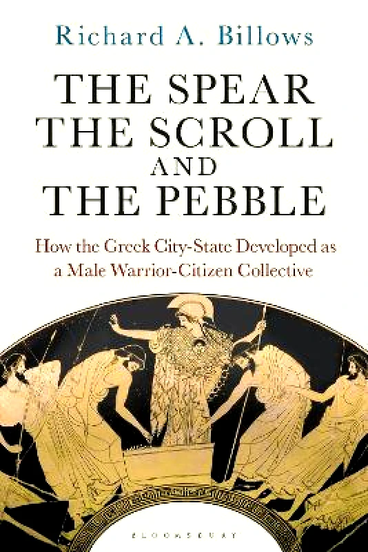 Bloomsbury Academic The Spear, the Scroll, and the Pebble: How the Greek City-State Developed as a Male Warrior-Citizen Collective Richard A. Billows Bloomsbury Academic Paperback / softback 2023