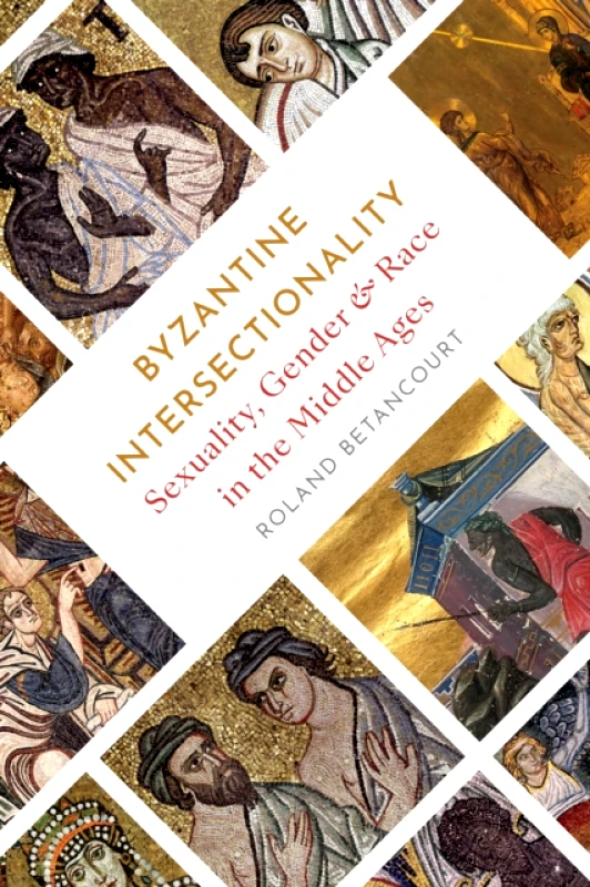 Princeton University Press Byzantine Intersectionality: Sexuality, Gender, and Race in the Middle Ages Roland Betancourt Princeton University Press 2023 Paperback