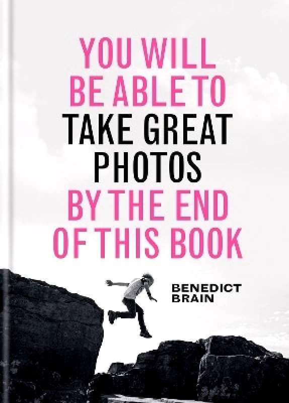 Ilex You Will be Able to Take Great Photos by The End of This Book: A new approach to image-making Benedict Brain Ilex 0613