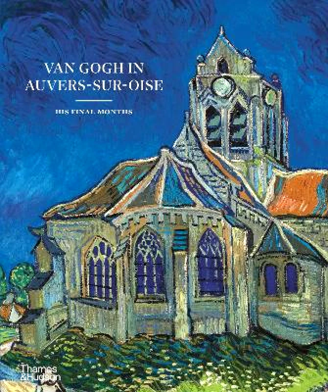 Thames & Hudson Ltd Van Gogh in Auvers-Sur-Oise: His Final Months Louis van Tilborgh Thames & Hudson Ltd Hardback 2023