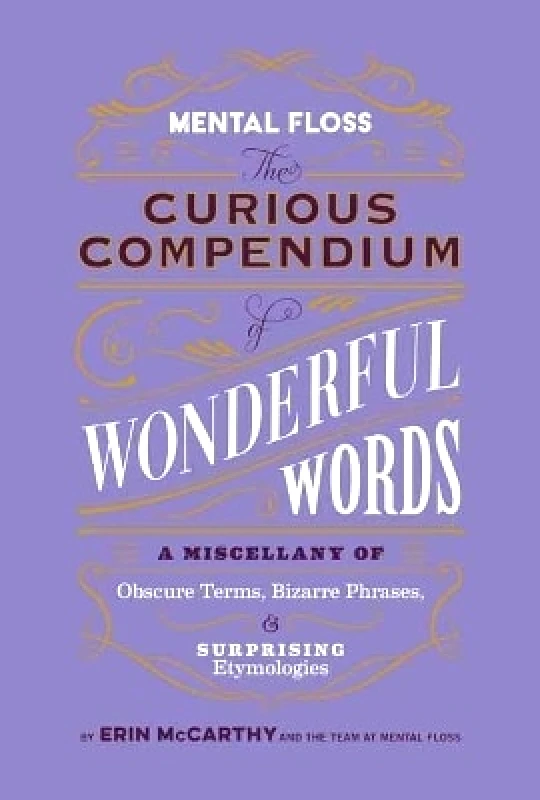 Weldon Owen, Incorporated Mental Floss: Curious Compendium of Wonderful Words : A Miscellany of Obscure Terms, Bizarre Phrases & Surprising Etymology Erin McCarthy Weldon Owen, Incorporated 0920