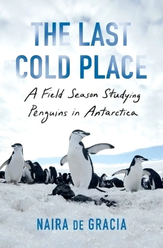 Scribner Book Company The Last Cold Place: A Field Season Studying Penguins in Antarctica Naira de Gracia Scribner Book Company