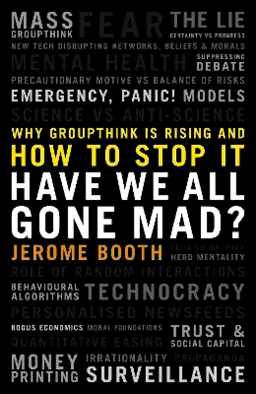 Biteback Publishing Have We All Gone Mad?: Why groupthink is rising and how to stop it Jerome Booth Biteback Publishing