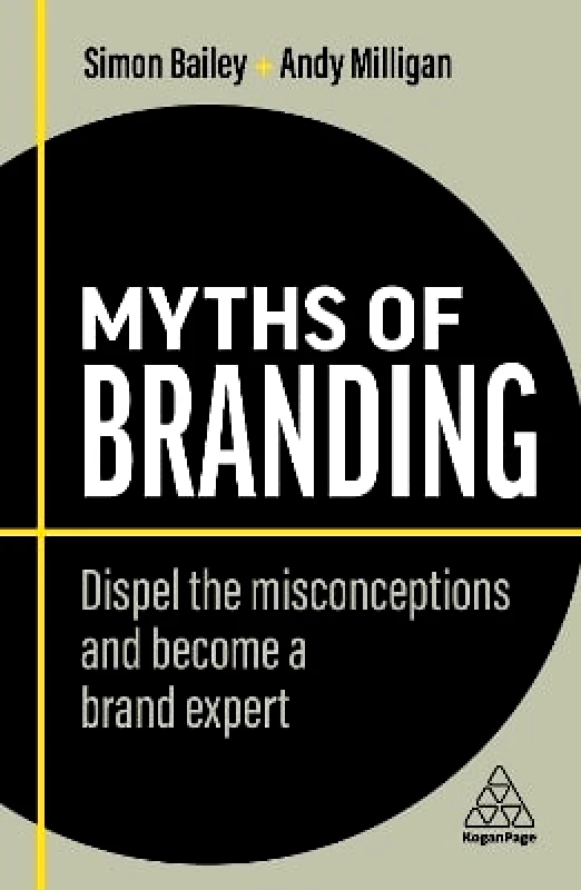 Kogan Page Ltd Myths of Branding: Dispel the Misconceptions and Become a Brand Expert Andy Milligan Kogan Page Ltd 1003