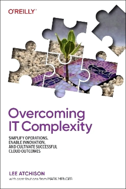 Overcoming IT Complexity: Simplify Operations, Enable Innovation, and Cultivate Successful Cloud Outcomes Lee Atchison O'Reilly Media φωτογραφία