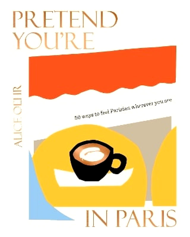 HarperCollins Publishers (Australia) Pty Ltd Pretend You're in Paris: 50 ways to feel Parisian wherever you are, for fans of How To Be Parisian Wherever You Are Alice Oehr HarperCollins Publishers (Australia) Pty Ltd