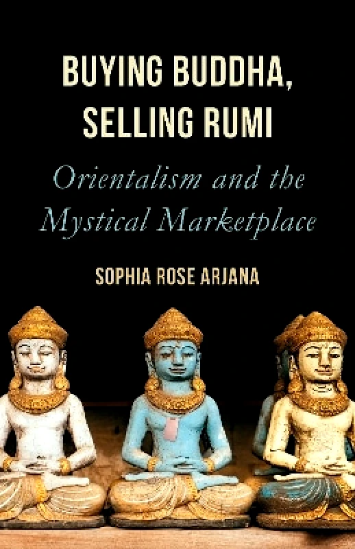Oneworld Academic Buying Buddha, Selling Rumi: Orientalism and the Mystical Marketplace Sophia Rose Arjana Oneworld Academic 0804