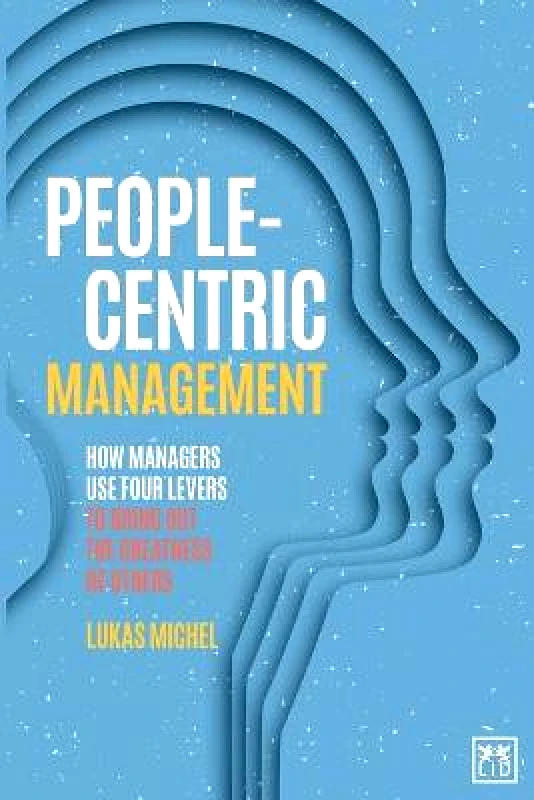 LID Publishing People-Centric Management: How Leaders Use Four Agile Levers to Succeed in the New Dynamic Business Context Lukas Michel LID Publishing Paperback / softback