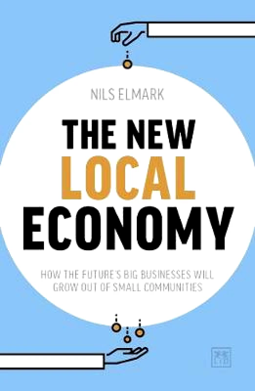 LID Publishing The New Local Economy: How the future's big businesses will grow out of small communities Nils Elmark LID Publishing Paperback / softback