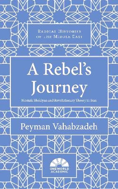 Oneworld Academic A Rebel's Journey: Mostafa Sho'aiyan and Revolutionary Theory in Iran Peyman Vahabzadeh Oneworld Academic 1001