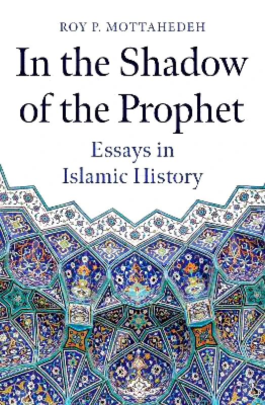 Oneworld Academic In the Shadow of the Prophet: Essays in Islamic History Roy P. Mottahedeh Oneworld Academic 0502