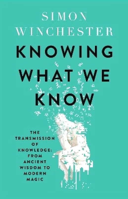 William Collins Knowing What We Know: The Transmission of Knowledge: From Ancient Wisdom to Modern Magic Simon Winchester William Collins