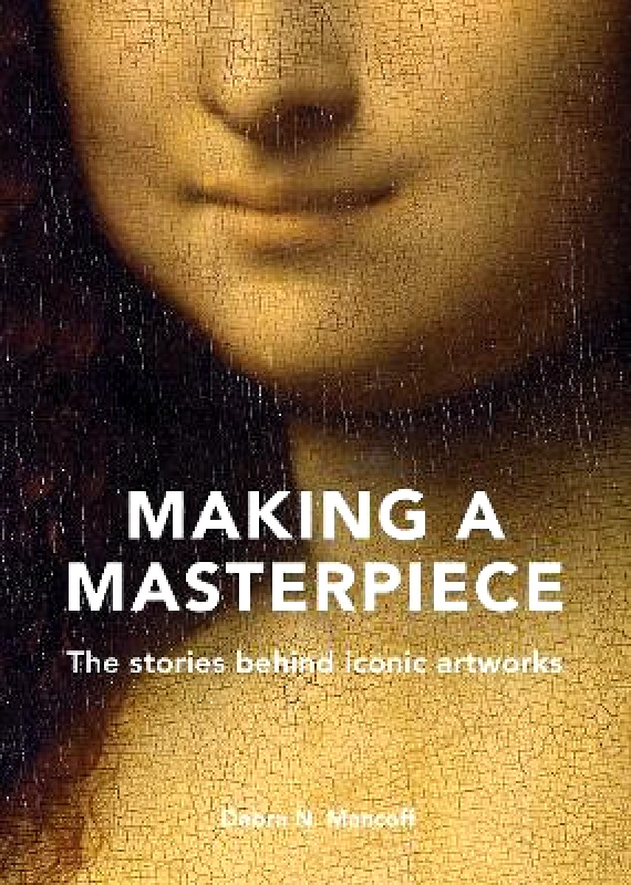 Frances Lincoln Publishers Ltd Making A Masterpiece: The stories behind iconic artworks Debra N. Mancoff Frances Lincoln Publishers Ltd Hardback 2022