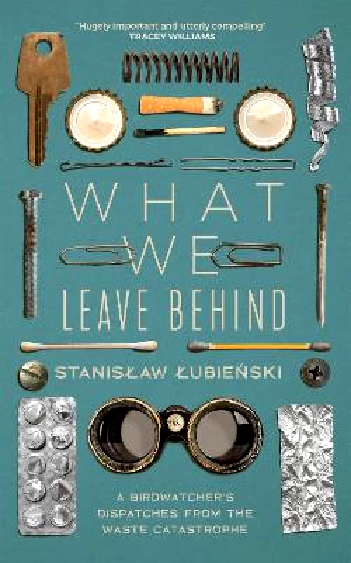 MacLehose Press What We Leave Behind: A Birdwatcher's Dispatches from the Waste Catastrophe Stanislaw Lubienski MacLehose Press Hardback 2022