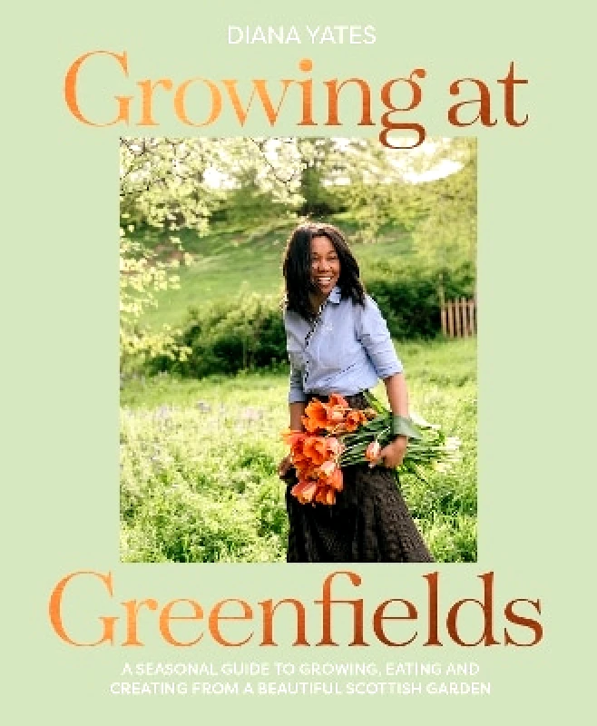 Pavilion Growing at Greenfields: A seasonal guide to growing, eating and creating from a beautiful Scottish garden Diana Yates Pavilion