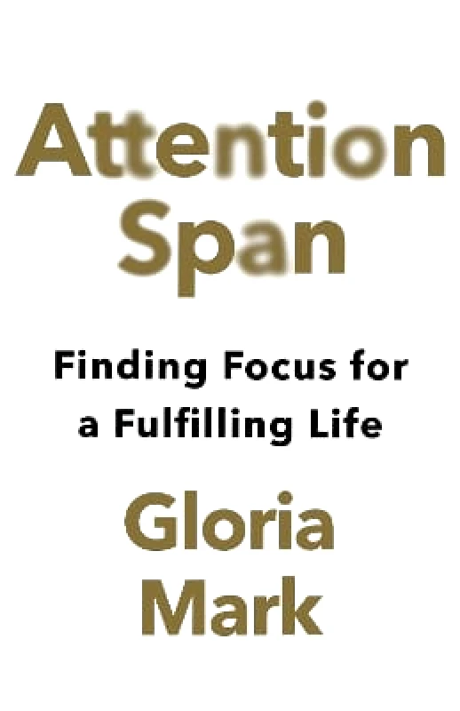 William Collins Attention Span: Finding Focus for a Fulfilling Life Gloria Mark William Collins