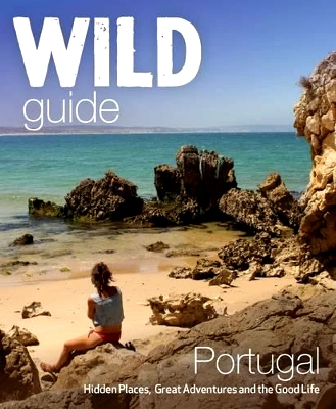 Wild Things Publishing Ltd The Wild Guide Portugal: Hidden Places, Great Adventures and the Good Life Edwina Pitcher Wild Things Publishing Ltd