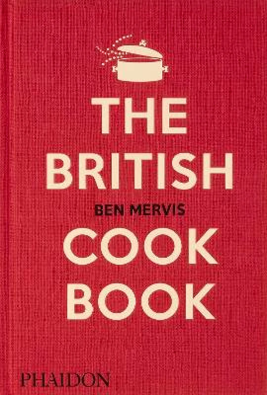 Phaidon Press Ltd The British Cookbook: authentic home cooking recipes from England, Wales, Scotland, and Northern Ireland Ben Mervis Phaidon Press Ltd 0927