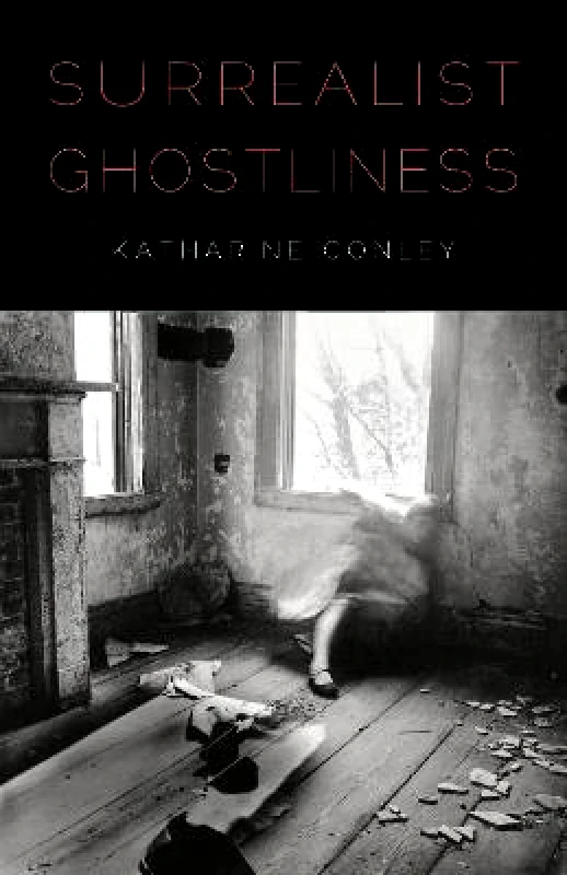 University of Nebraska Press Surrealist Ghostliness Katharine Conley University of Nebraska Press Hardback