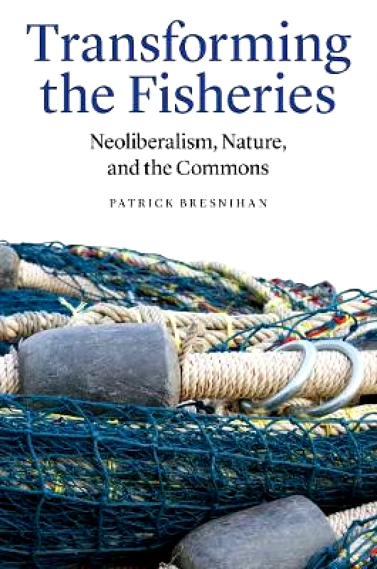 University of Nebraska Press Transforming the Fisheries: Neoliberalism, Nature, and the Commons Patrick Bresnihan University of Nebraska Press Hardback