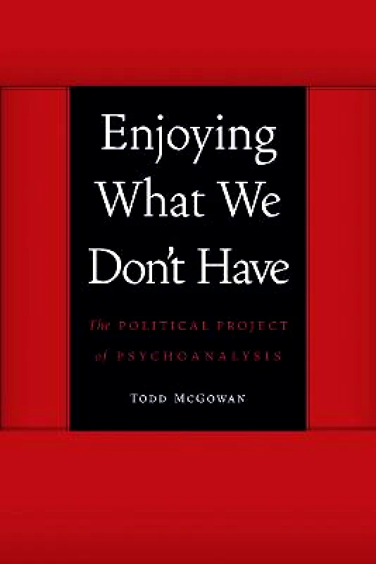 University of Nebraska Press Enjoying What We Don't Have: The Political Project of Psychoanalysis Todd McGowan University of Nebraska Press Paperback / softback