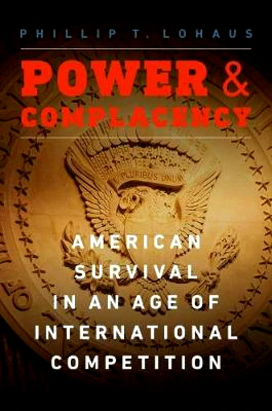 Potomac Books Inc Power and Complacency: American Survival in an Age of International Competition Phillip T Lohaus Potomac Books Inc Hardback