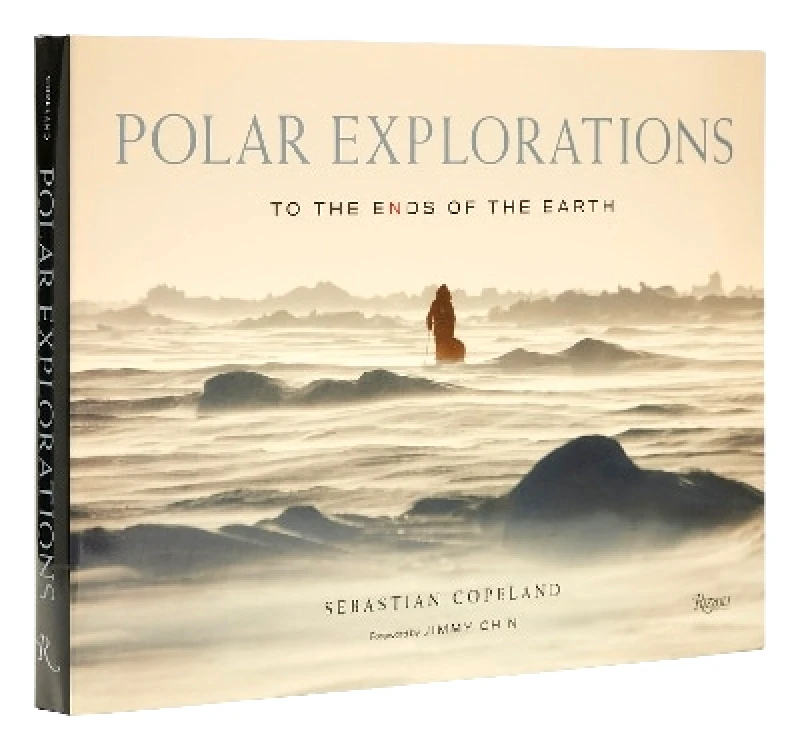 Rizzoli International Publications Polar Explorations: To the Ends of the Earth Jimmy Chin Rizzoli International Publications