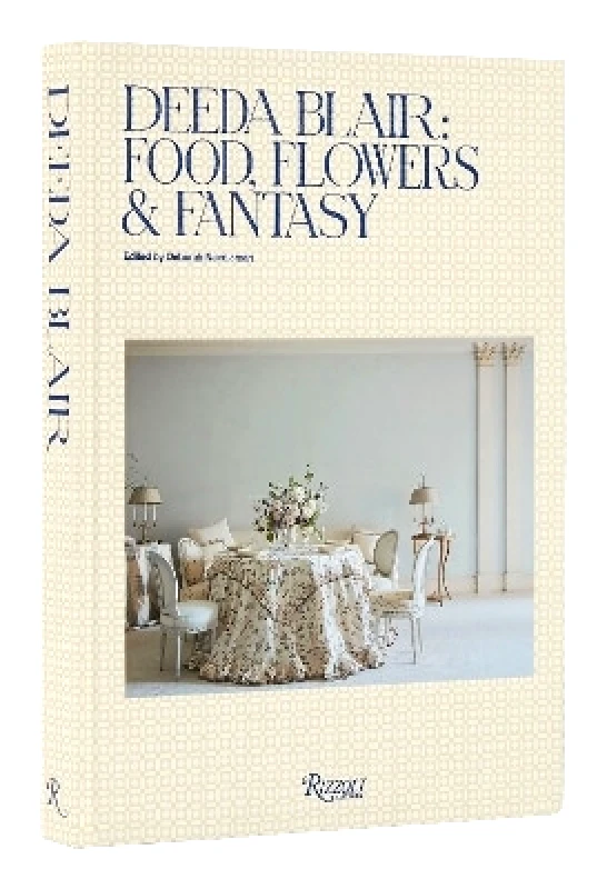 Rizzoli International Publications Deeda Blair: Food, Friends, Flowers, and Fantasy Deborah Needleman Rizzoli International Publications