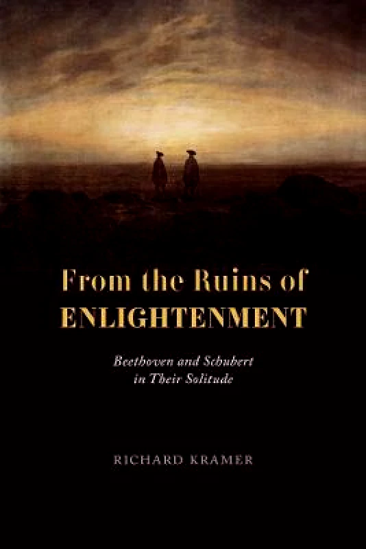 University of Chicago Press From the Ruins of Enlightenment: Beethoven and Schubert in Their Solitude Richard Kramer University of Chicago Press Hardback 2023