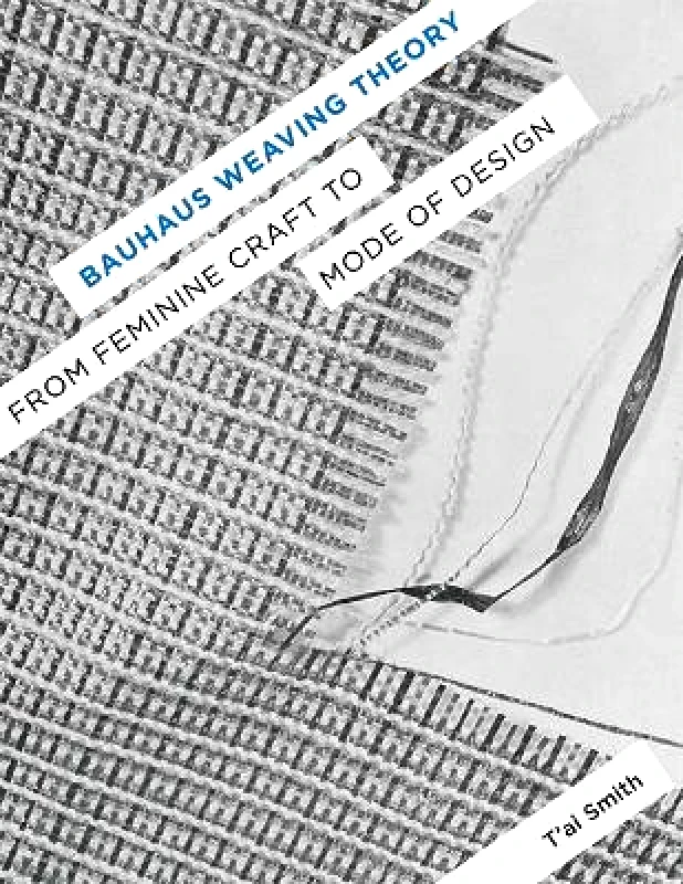 University of Minnesota Press Bauhaus Weaving Theory: From Feminine Craft to Mode of Design T'ai Smith University of Minnesota Press Paperback / softback