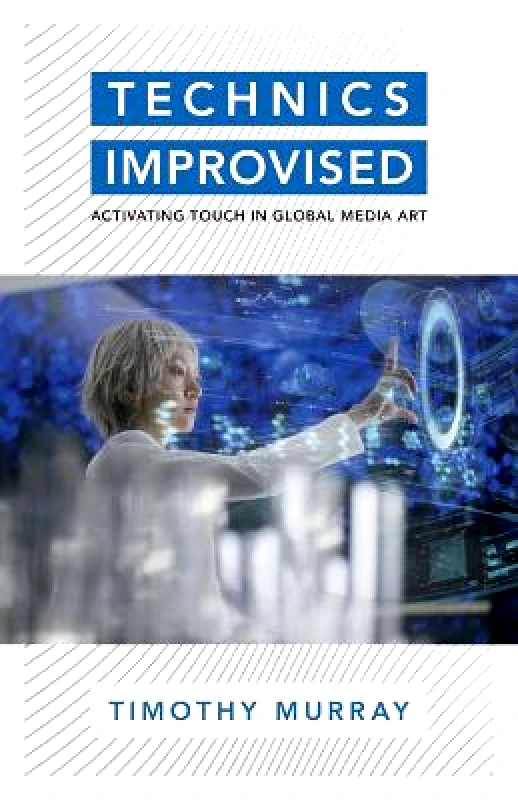 Technics Improvised: Activating Touch in Global Media Art Timothy Murray University of Minnesota Press Paperback / softback φωτογραφία