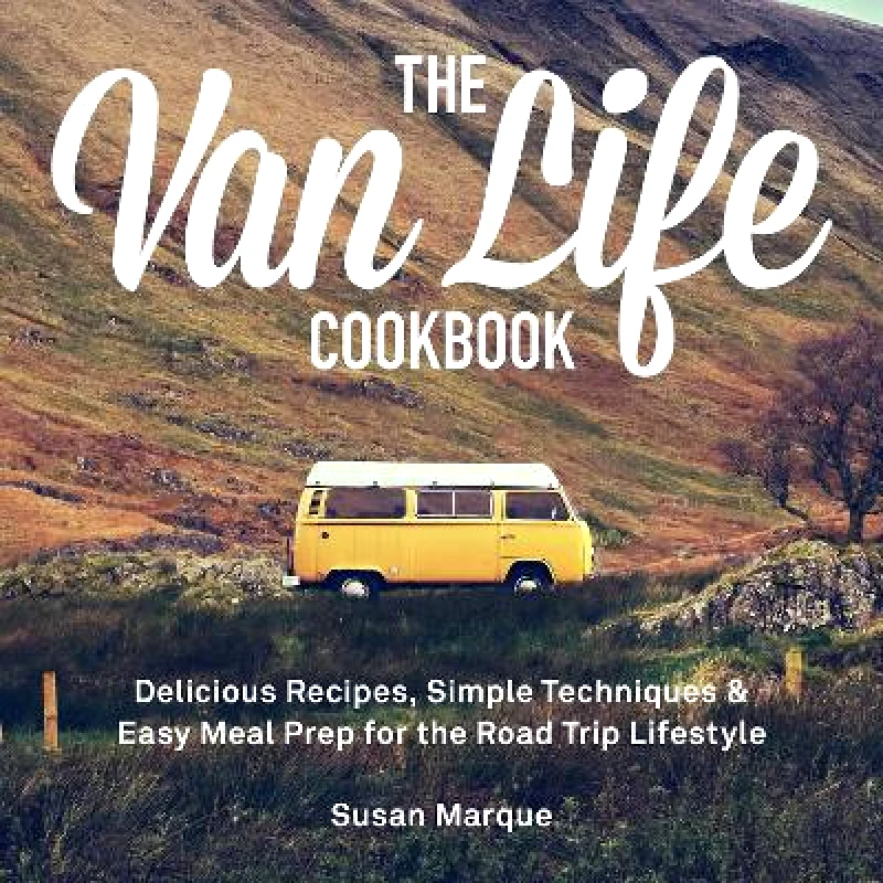 Ulysses Press The Van Life Cookbook: Delicious Recipes, Simple Techniques and Easy Meal Prep for the Road Trip Lifestyle Susan Marque Ulysses Press Hardback