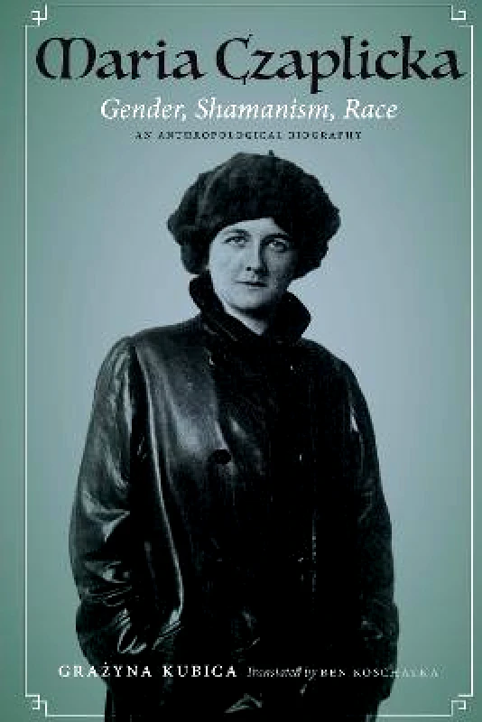 University of Nebraska Press Maria Czaplicka: Gender, Shamanism, Race Grazyna Kubica University of Nebraska Press Hardback