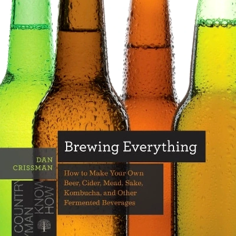 Countryman Press Inc. Brewing Everything: How to Make Your Own Beer, Cider, Mead, Sake, Kombucha, and Other Fermented Beverages Dan Crissman Countryman Press Inc. 0706