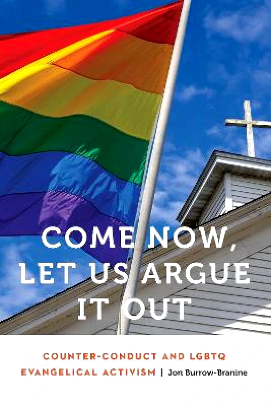 University of Nebraska Press Come Now, Let Us Argue It Out: Counter-Conduct and LGBTQ Evangelical Activism Jon Burrow-Branine University of Nebraska Press Hardback