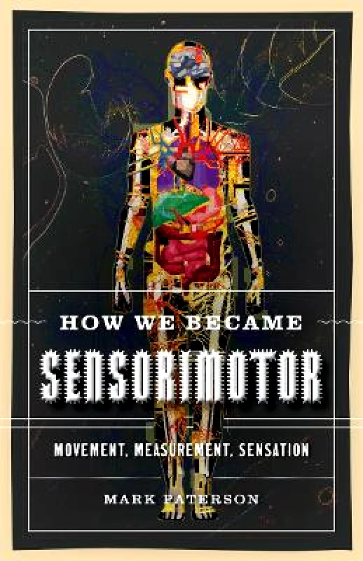 University of Minnesota Press How We Became Sensorimotor: Movement, Measurement, Sensation Mark Paterson University of Minnesota Press Paperback / softback