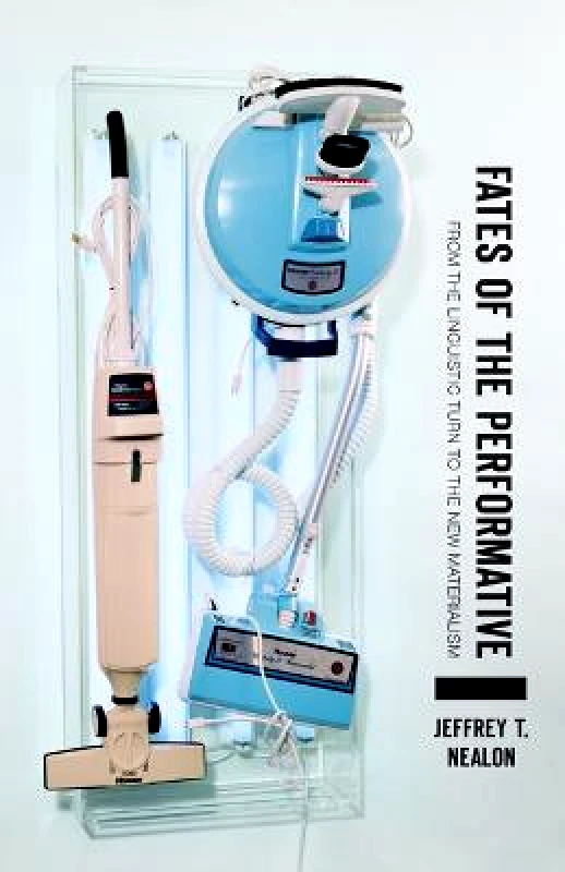 University of Minnesota Press Fates of the Performative: From the Linguistic Turn to the New Materialism Jeffrey T. Nealon University of Minnesota Press Paperback / softback