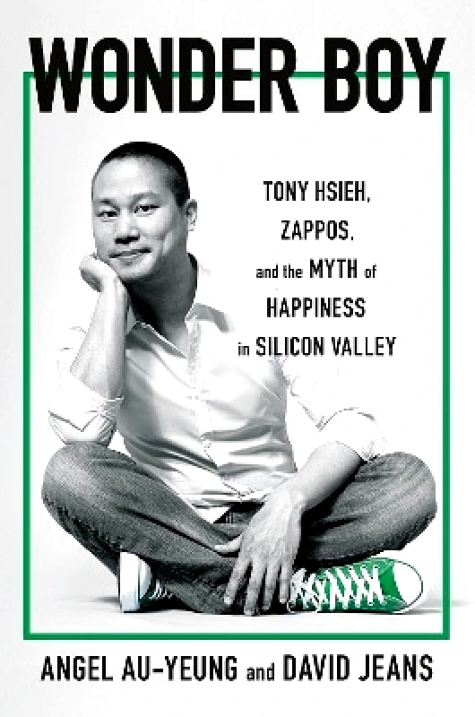 Torva Wonder Boy: Tony Hsieh, Zappos and the Myth of Happiness in Silicon Valley David Jeans Torva
