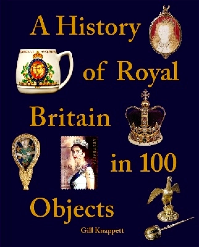 Pitkin Publishing A History of Royal Britain in 100 Objects Gill Knappett Pitkin Publishing