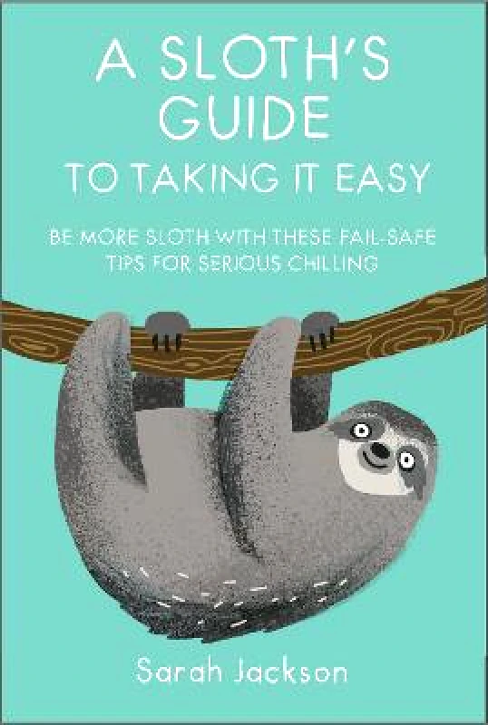Dog 'n' Bone A Sloth's Guide to Taking It Easy: Be More Sloth with These Fail-Safe Tips for Serious Chilling Sarah Jackson Dog 'n' Bone Hardback