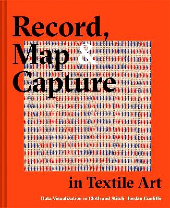 Batsford Record, Map and Capture in Textile Art: Data visualization in cloth and stitch Jordan Cunliffe Batsford