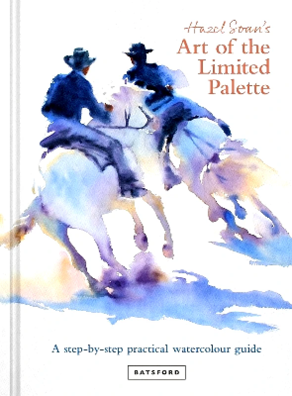 Batsford Hazel Soan's Art of the Limited Palette: a step-by-step practical watercolour guide Batsford