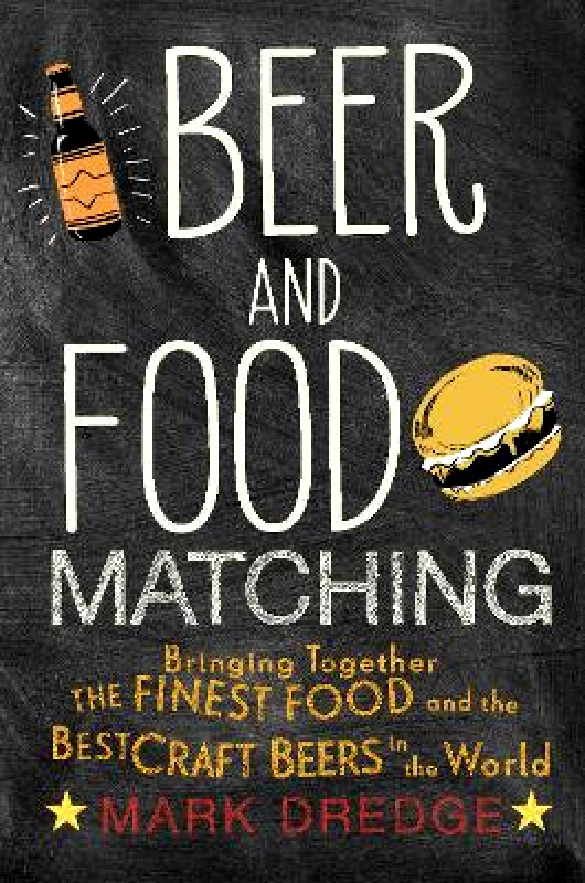 Dog 'n' Bone Beer and Food Matching: Bringing Together the Finest Food and the Best Craft Beers in the World Mark Dredge Dog 'n' Bone