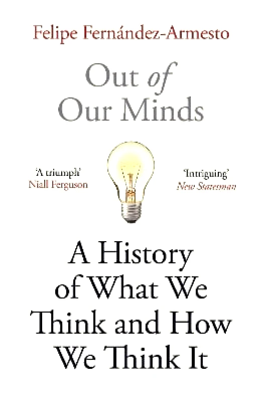 Oneworld Publications Out of Our Minds: What We Think and How We Came to Think It Felipe Fernandez-Armesto Oneworld Publications 0202