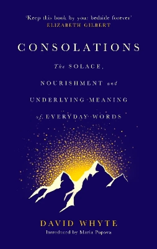 Canongate Books Consolations: The Solace, Nourishment and Underlying Meaning of Everyday Words David Whyte Canongate Books