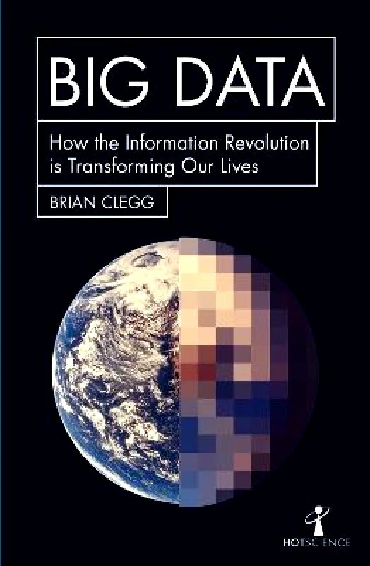 Icon Books Big Data: How the Information Revolution Is Transforming Our Lives Brian Clegg Icon Books Paperback / softback 2017